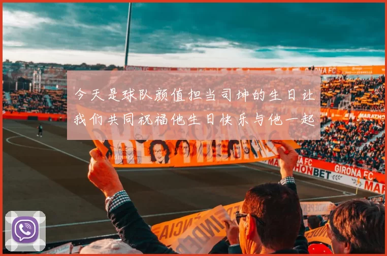 今天是球队颜值担当司坤的生日让我们共同祝福他生日快乐与他一起庆祝这特别的日子