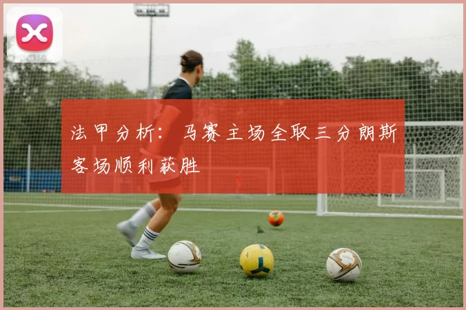 法甲分析：马赛主场全取三分朗斯客场顺利获胜