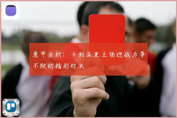 意甲分析：卡利亚里主场迎战力争不败的精彩对决