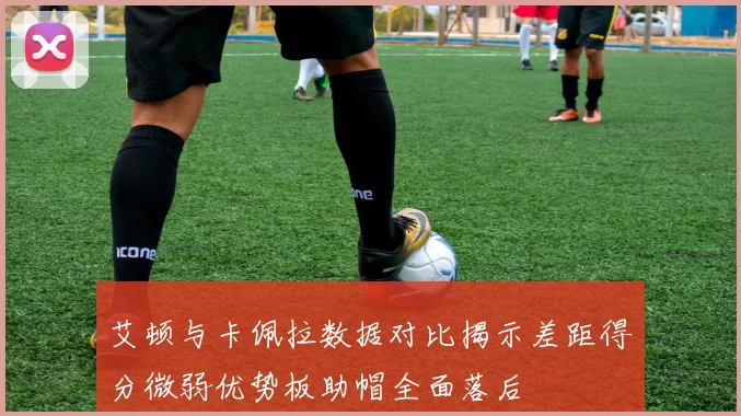 艾顿与卡佩拉数据对比揭示差距得分微弱优势板助帽全面落后