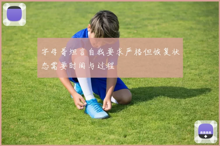字母哥坦言自我要求严格但恢复状态需要时间与过程