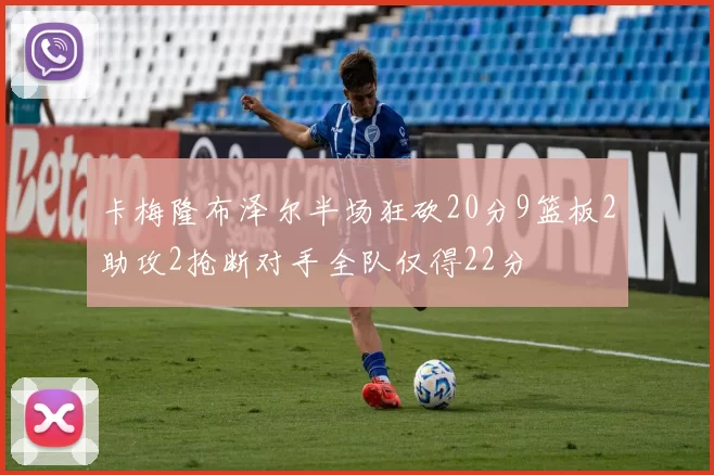 卡梅隆布泽尔半场狂砍20分9篮板2助攻2抢断对手全队仅得22分