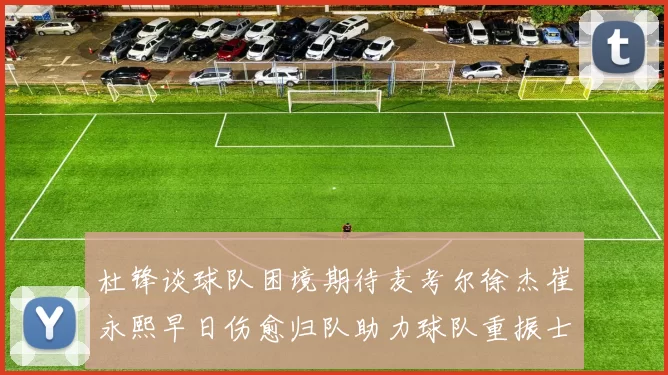 杜锋谈球队困境期待麦考尔徐杰崔永熙早日伤愈归队助力球队重振士气