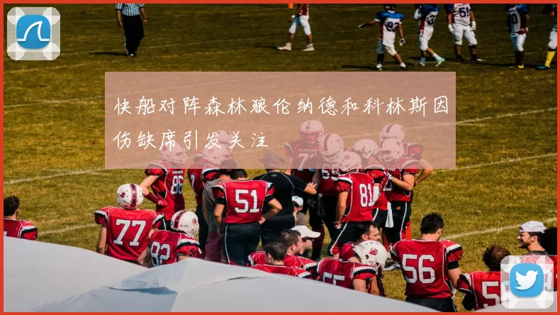 快船对阵森林狼伦纳德和科林斯因伤缺席引发关注