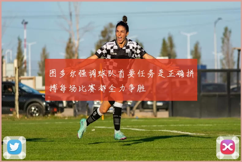 图多尔强调球队首要任务是正确拼搏每场比赛都全力争胜