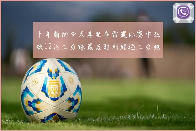 十年前的今天库里在雷霆比赛中狂砍12记三分球最后时刻超远三分绝杀对手
