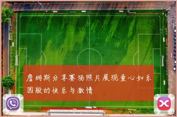 詹姆斯分享赛场照片展现童心如乐园般的快乐与激情