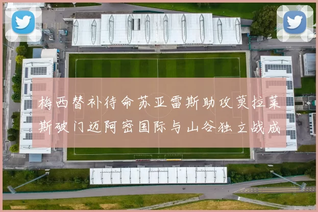 梅西替补待命苏亚雷斯助攻莫拉莱斯破门迈阿密国际与山谷独立战成平局